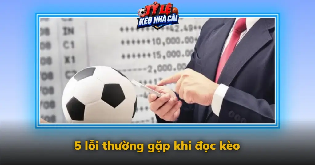 Kèo Bóng Đá Là Gì? Cách Đọc Kèo Chấp, Tài Xỉu, 1×2 5 5 Loi Thuong Gap Khi Doc Keo Img