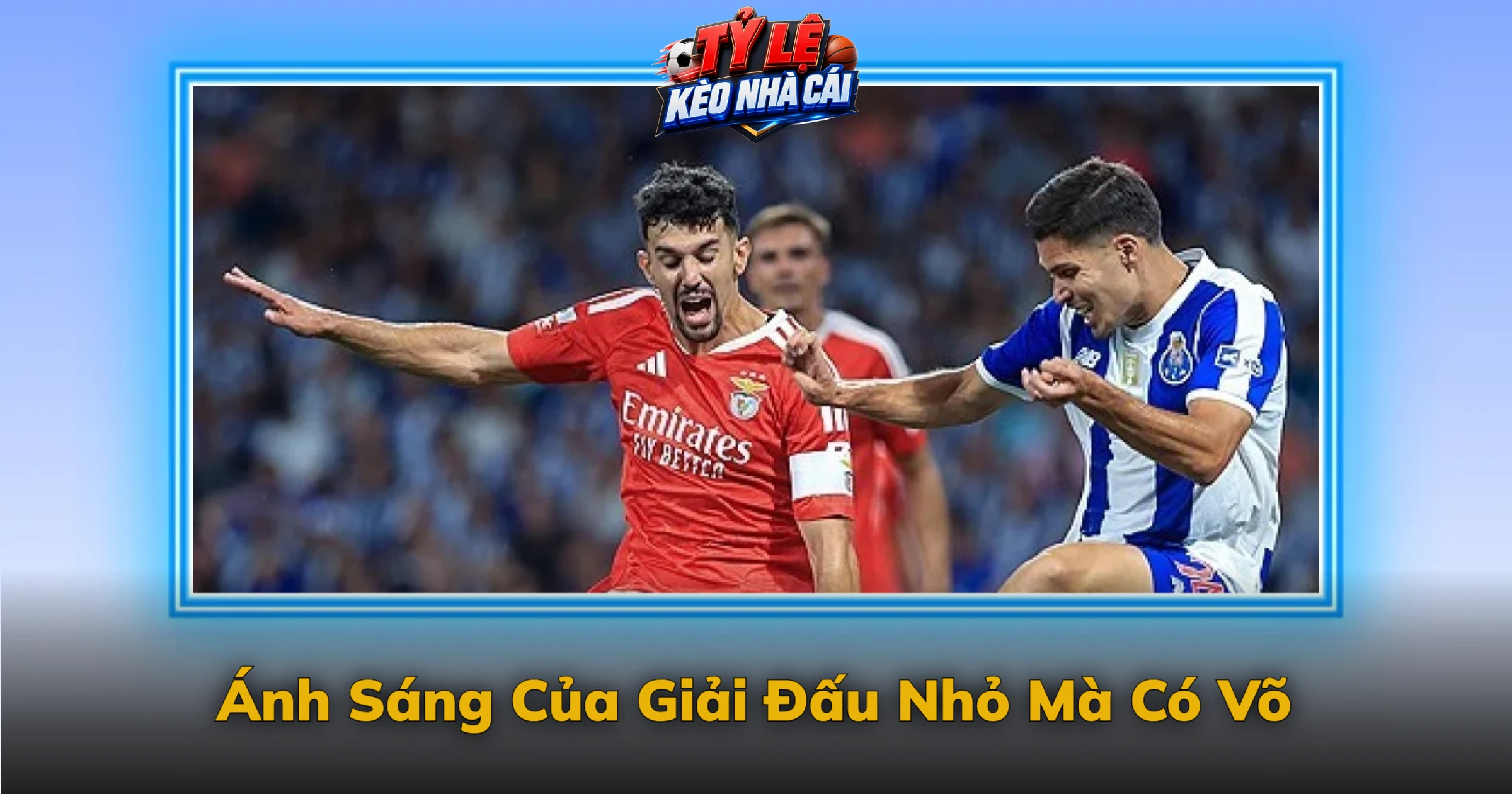 Kèo Primeira Liga Và Bóng Đá Bồ Đào Nha 4 Ánh Sáng Của Giải Đấu Nhỏ Mà Có Võ