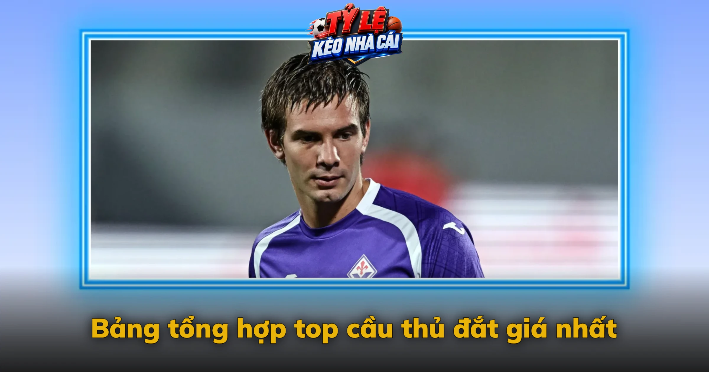 Bảng tổng hợp top cầu thủ đắt giá nhất