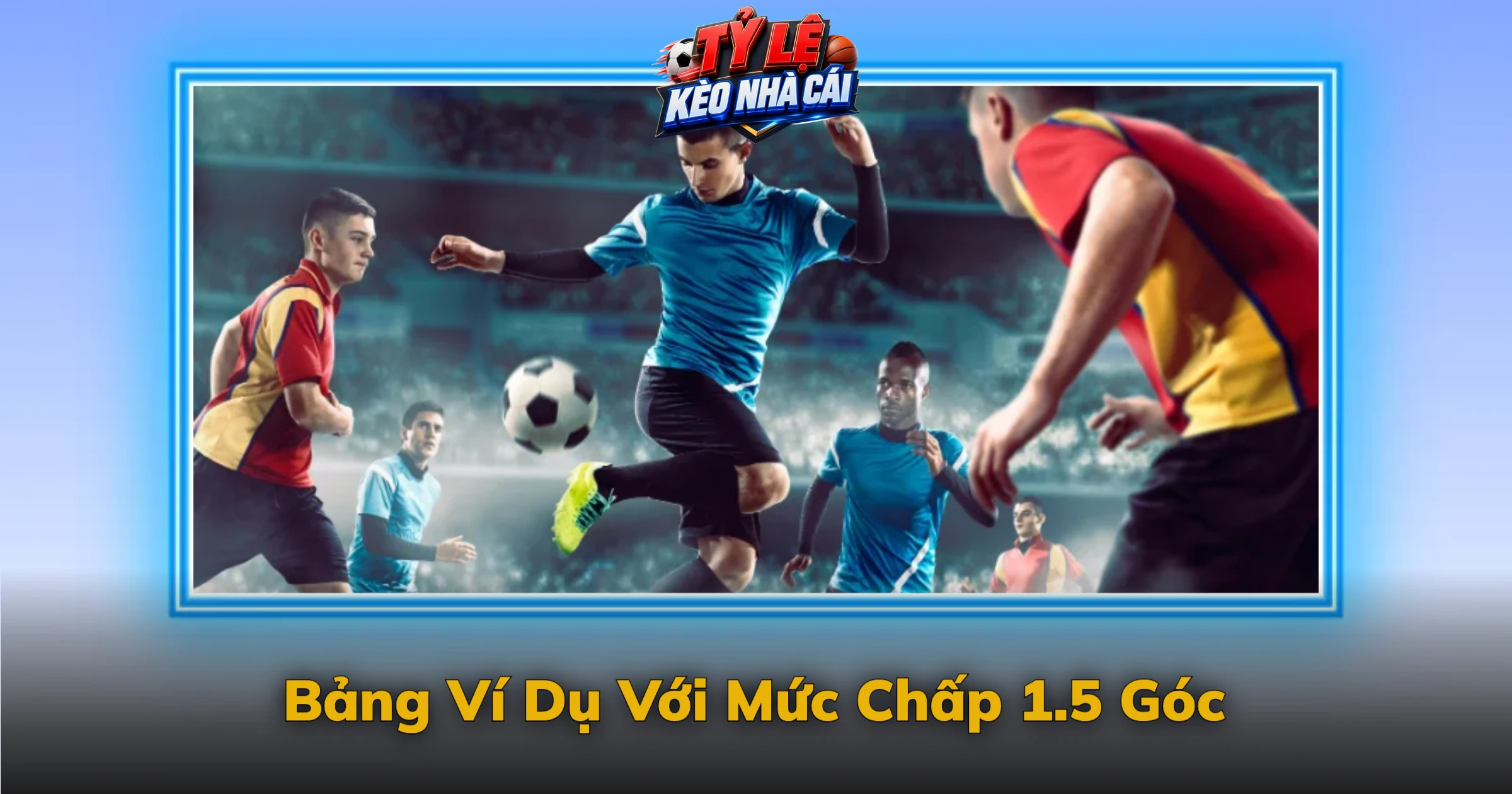 Kèo Chấp Góc Và Cách Tính Hơn Kém Từng Quả Góc 2 Bảng Ví Dụ Với Mức Chấp 1.5 Góc