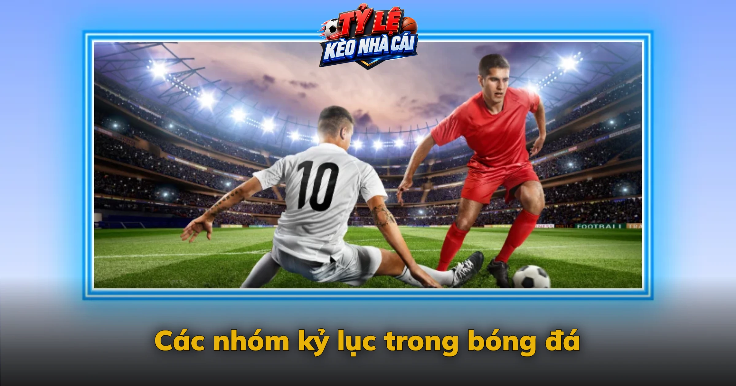 Kỷ lục bóng đá mới – Những cột mốc đáng nhớ và cách kiểm chứng 2 Các nhóm kỷ lục trong bóng đá