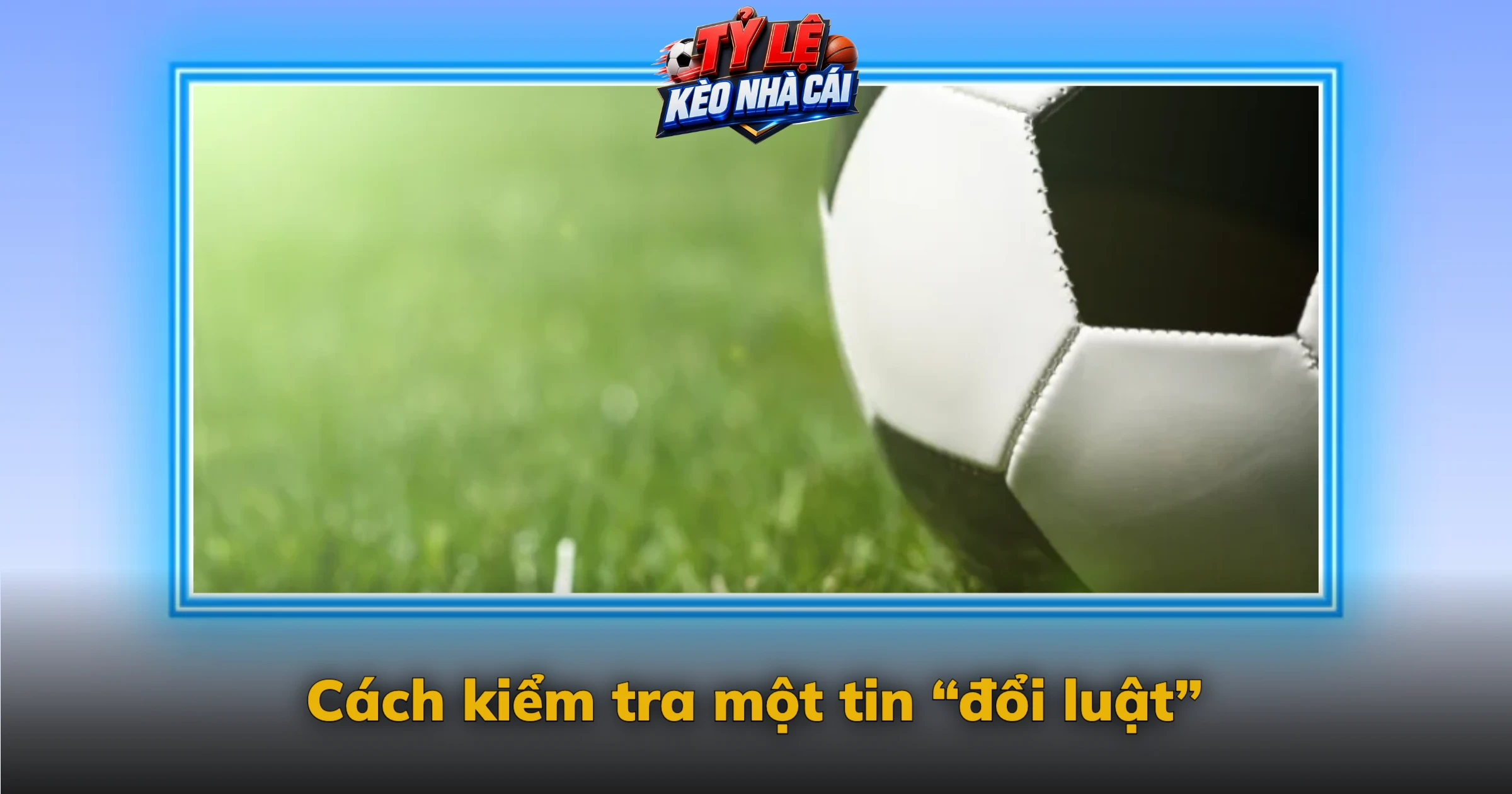 Luật bóng đá mới – Thay đổi IFAB đã duyệt và đề xuất FIFA đang cân nhắc 6 Cách kiểm tra một tin “đổi luật”