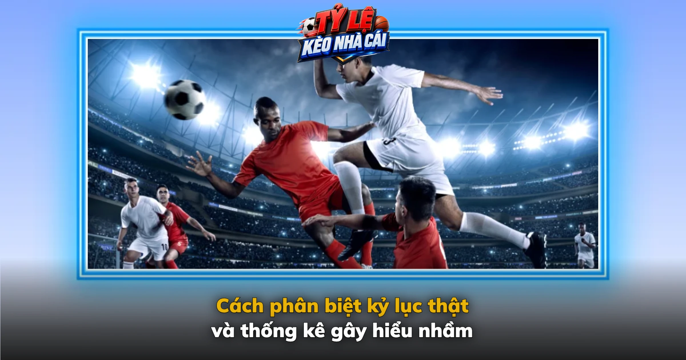 Kỷ lục bóng đá mới – Những cột mốc đáng nhớ và cách kiểm chứng 3 Cách phân biệt kỷ lục thật và thống kê gây hiểu nhầm