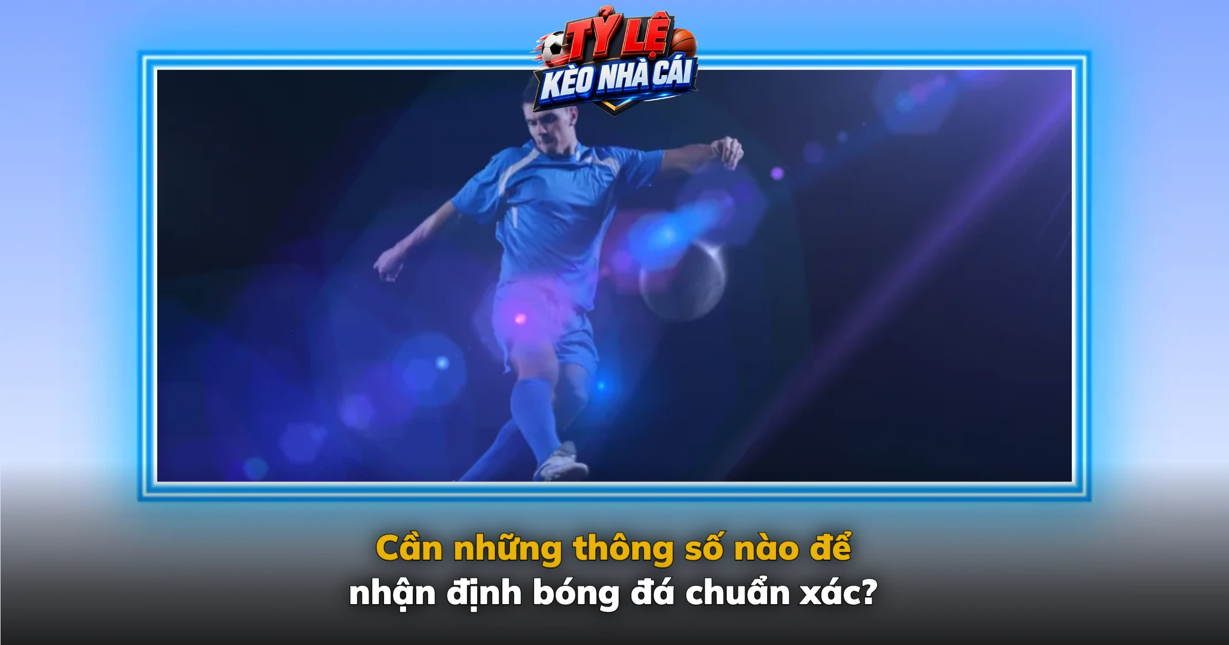 Nhận Định Bóng Đá Hôm Nay – Phân Tích Phong Độ, Đối Đầu 2 Cần những thông số nào để nhận định bóng đá chuẩn xác?