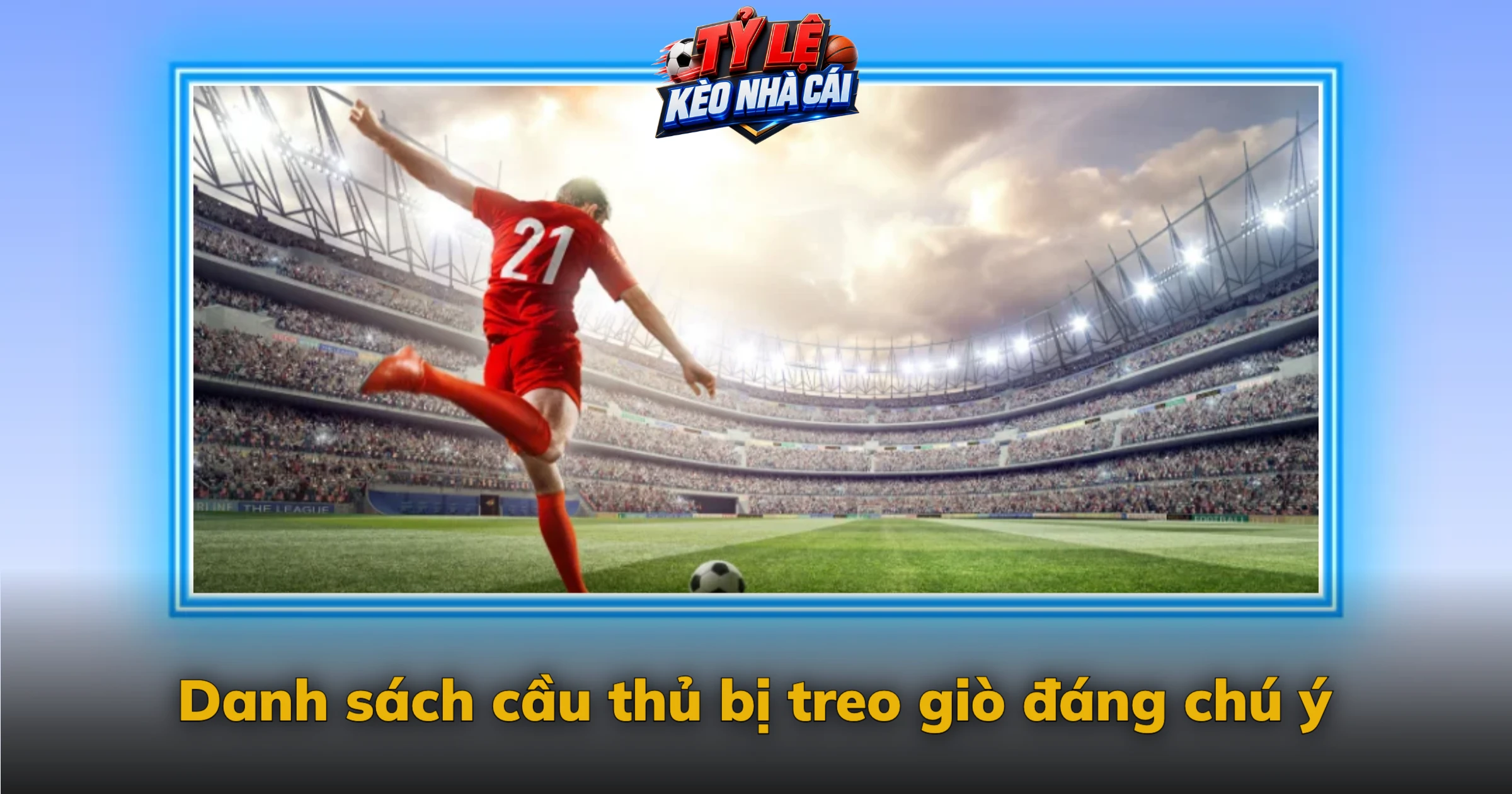 Danh sách cầu thủ bị treo giò đáng chú ý