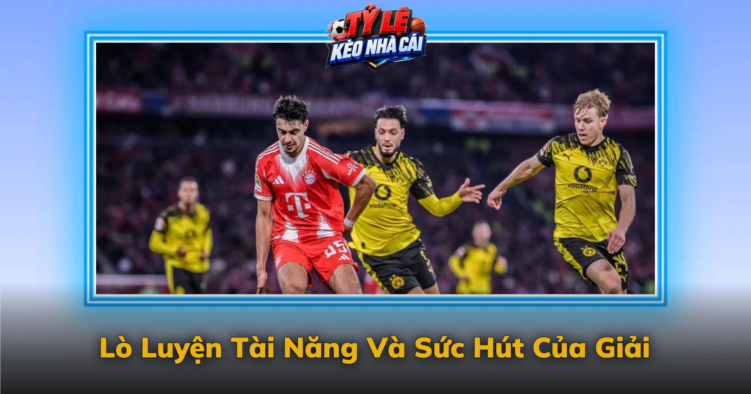 Lò Luyện Tài Năng Và Sức Hút Của Giải