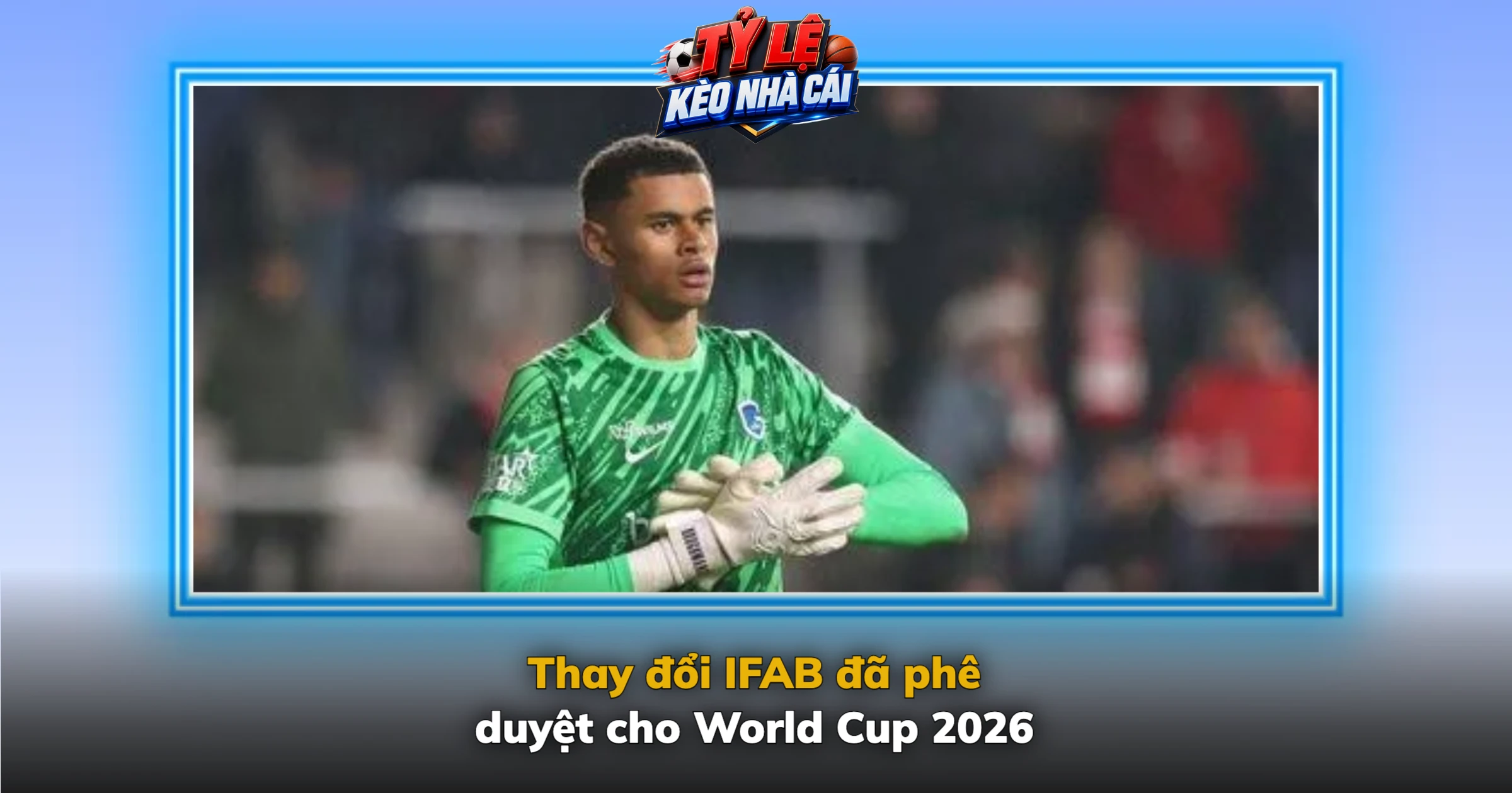 Luật bóng đá mới – Thay đổi IFAB đã duyệt và đề xuất FIFA đang cân nhắc 2 Thay đổi IFAB đã phê duyệt cho World Cup 2026
