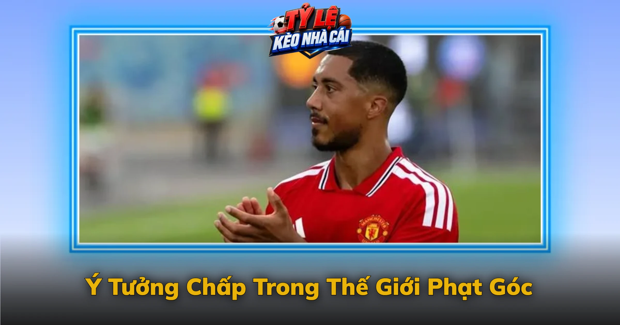Kèo Chấp Góc Và Cách Tính Hơn Kém Từng Quả Góc 1 Ý Tưởng Chấp Trong Thế Giới Phạt Góc