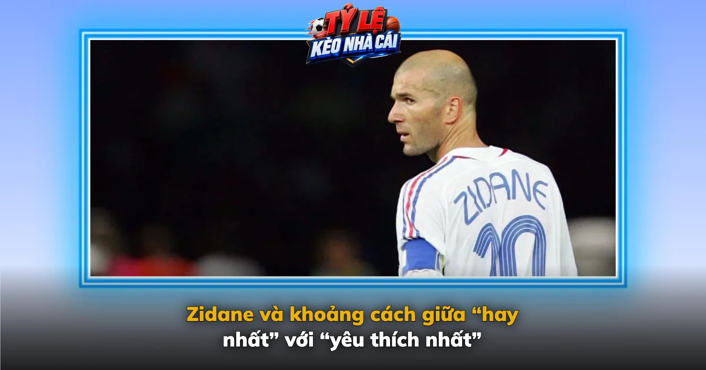 Zidane và khoảng cách giữa “hay nhất” với “yêu thích nhất”